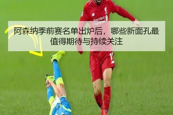 阿森纳季前赛名单出炉后，哪些新面孔最值得期待与持续关注 - kaiyun